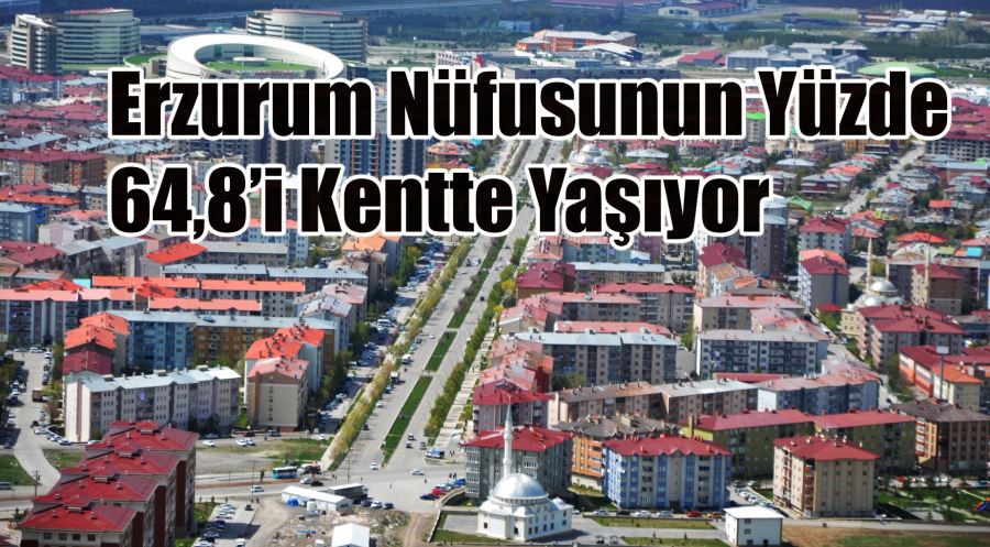 Erzurum nüfusunun yüzde 64,8’i kentte yaşıyor