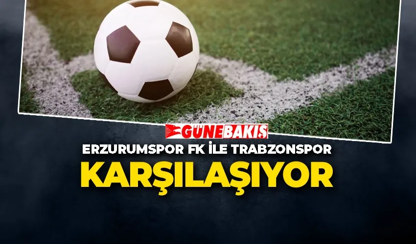 Erzurumspor FK ile Trabzonspor Karşılaşıyor