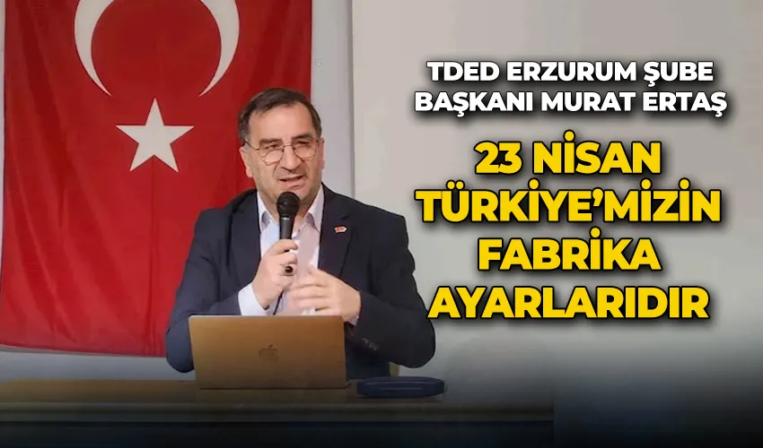 Ertaş: “23 Nisan Türkiye’mizin Fabrika Ayarlarıdır”